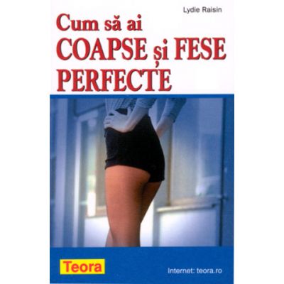 Cum sa ai coapse si fese perfecte - Lydie Raisin (0689)