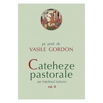 Cateheze pastorale pe intelesul tuturor. (Volumul II) - Vasile Gordon