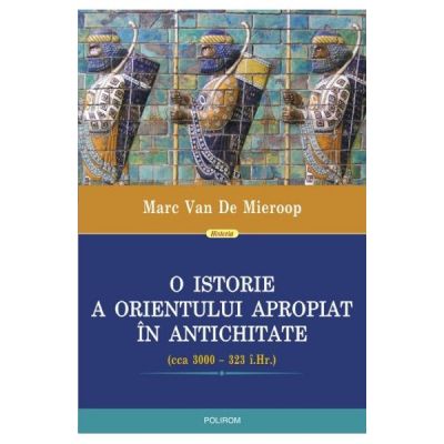 O istorie a Orientului Apropiat in antichitate - Marc Van De Mieroop