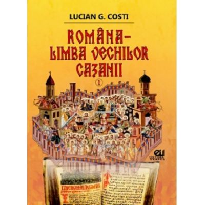 Romana, limba vechilor cazanii, volumul I - Lucian G. Costi