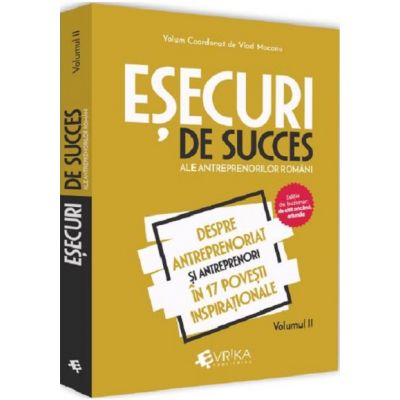 Esecuri de succes ale antreprenorilor romani. Volumul II - Despre antreprenoriat si antreprenori in 17 povesti inspirationale