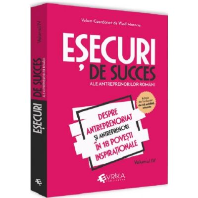 Esecuri de succes ale antreprenorilor romani. Volumul 4. Despre antreprenoriat si antreprenori in 18 povesti inspirationale - Vlad Mocanu