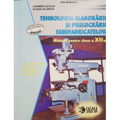 Tehnologia elaborarii si prelucrarii semifabricatelor. Manual pentru clasa a XII-a - Ion Moraru