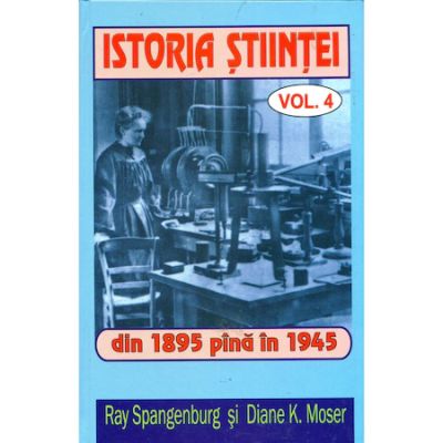 Istoria stiintei vol. 4. Din 1895 pana in 1945 - Ryan Spangeburg, Diane K. Moser