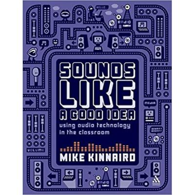 Sounds Like a Good Idea. Using audio technology in the classroom 1st Edition - Mike Kinnaird