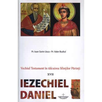 Vechiul Testament in talcuirea Sfintilor Parinti. 17 Iezechiel Daniel - Pr. Ioan Sorin Usca