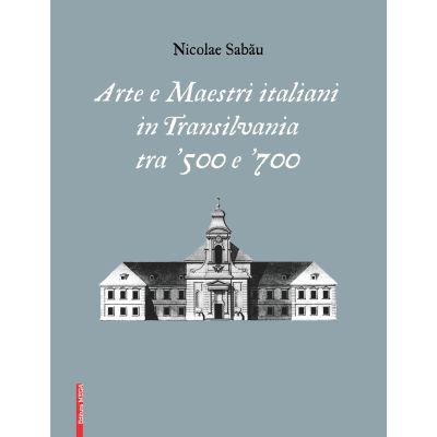 Arte e maestri italiani in transilvania tra 500 e 700 - Nicolae Sabau