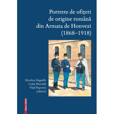 Portrete de ofiteri de origine romana din Armata de Honvezi 18681918 - Nicoleta Hegeds Csaba Horvth Vlad Popovici