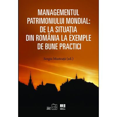 Managementul patrimoniului mondial De la situatia din Romania la exemple de bune practici - Sergiu Musteata