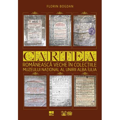 Cartea romaneasca veche in colectiile Muzeului National al Unirii Alba Iulia - Florin Bogdan