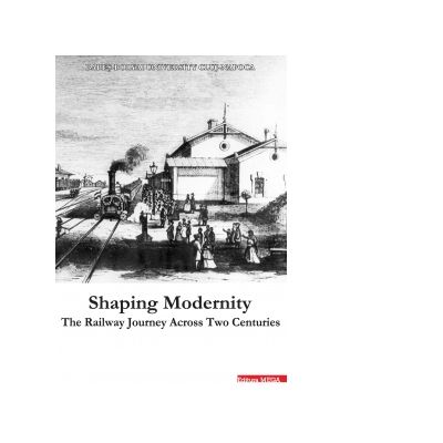 Shaping Modernity. The railway journey across two centuries - Radu Marza