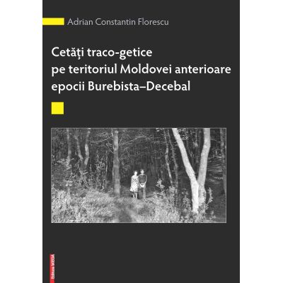 Cetati traco-getice pe teritoriul Moldovei anterioare epocii Burebista - Decebal - Alexandru Berzovan Adrian Constantin Florescu