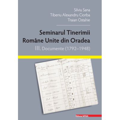 Seminarul tinerimii romane unite din Oradea. III. Documente 17921948 - Silviu Sana