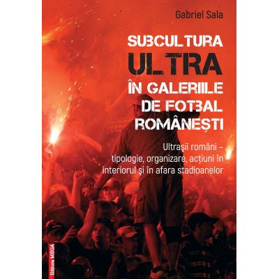 Subcultura ultra in galeriile de fotbal romanesti. Ultrasii romani - Tipologie organizare actiuni in interiorul si in afara stadioanelor - Gabriel Sala