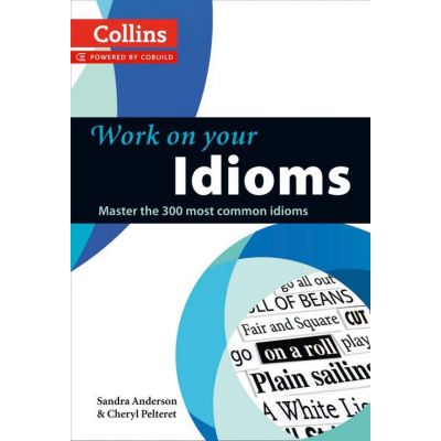 Work on Your - Idioms B1-C2. Master the 300 most common idioms - Sandra Anderson Cheryl Peltere