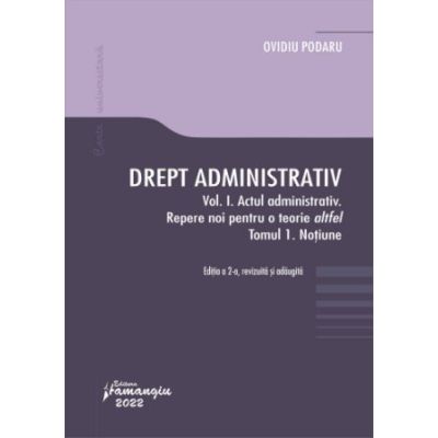 Drept administrativ. vol. i. actul administrativ i. repere pentru o teorie altfel. tomul i. notiune - ovidiu podaru