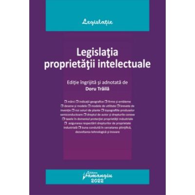 Legislatia proprietatii intelectuale. Actualizata la 1 septembrie 2022 - Doru Traila