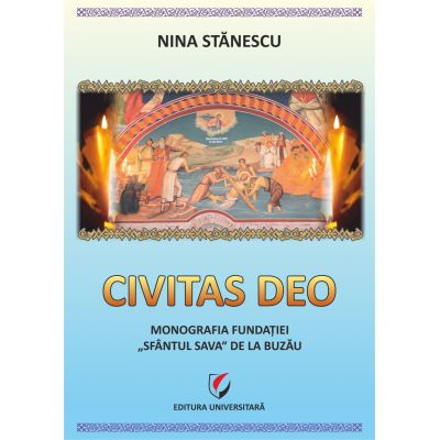 Civitas Deo. Monografia Fundatiei Sfantul Sava de la Buzau editie revazuta si adaugita - Nina Stanescu