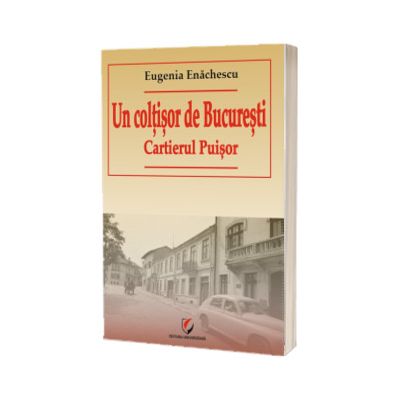 Un coltisor de Bucuresti. Cartierul Puisor - Eugenia Enachescu