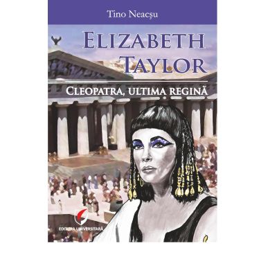 Elizabeth Taylor. Cleopatra ultima regina - Tino Neacsu