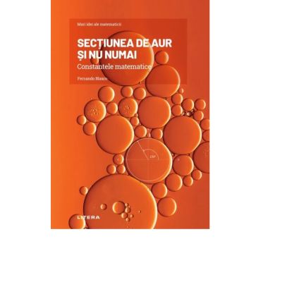 Volumul 1. Mari idei ale matematicii. Sectiunea de aur si nu numai. Constantele matematice - Fernando Blasco