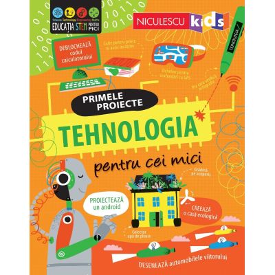 TEHNOLOGIA pentru cei mici. Primele proiecte. Educatie STEM - Alice James Tom Mumbray