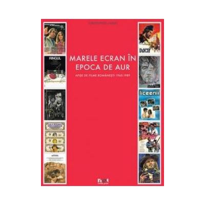 Marele Ecran in Epoca de Aur. Afise de film romanesc 1965 1989 - Christopher Landry