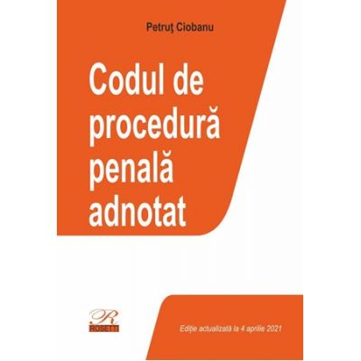 Codul de procedura penala adnotat. Editie actualizata la 4 aprilie 2021 - Petrut Ciobanu