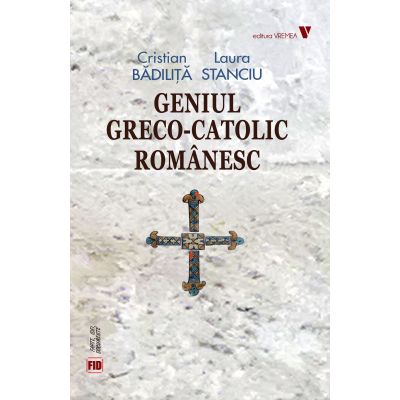 Geniul greco-catolic romanesc editia fara ilustratii - Cristian Badilita Laura Stanciu