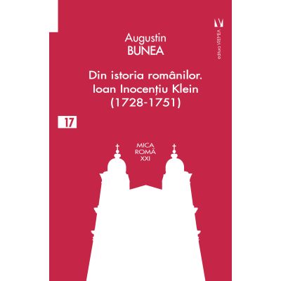 Din istoria romanilor. Episcopul Ioan Inocentiu Klein 1728-1751 - Augustin Bunea