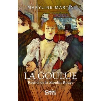 La Goulue. Regina de la Moulin Rouge - Maryline Martin