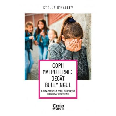 Copii mai puternici decat bullyingul. Cum sa cresti un copil increzator echilibrat si puternic - Stella OMalley