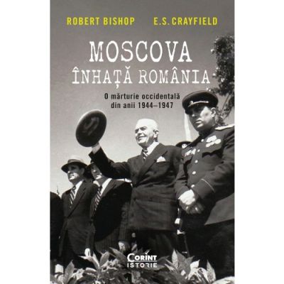 Moscova inhata Romania. O marturie occidentala din anii 1944-1947 - Robert Bishop E. S. Crayfield