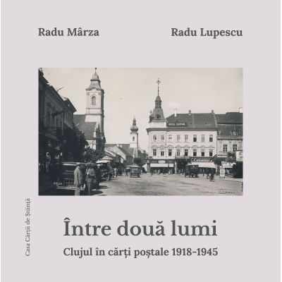 Intre doua lumi. Clujul in carti postale 1918-1945 - Radu Lupescu Radu Marza