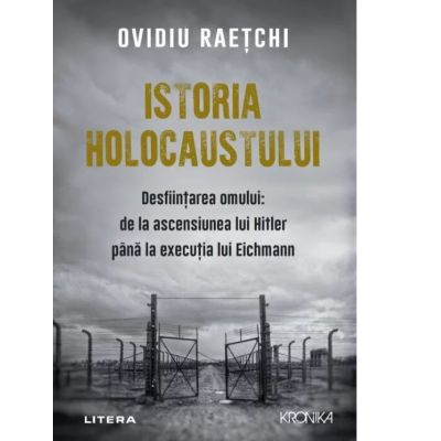 Istoria Holocaustului. Desfiintarea omului de la ascensiunea lui Hitler pana la executia lui Eichmann - Ovidiu Raetchi