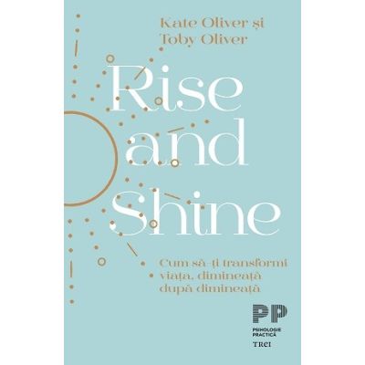 Rise and Shine. Cum sa-ti transformi viata dimineata dupa dimineata - Kate Oliver Toby Oliver