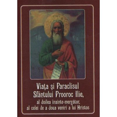 Viata si Paraclisul Sfantului Prooroc Ilie al doilea inainte-mergator al celei de a doua veniri a lui Hristos