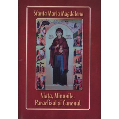 Sfanta Maria Magdalena. Viata minunile paraclisul si canonul