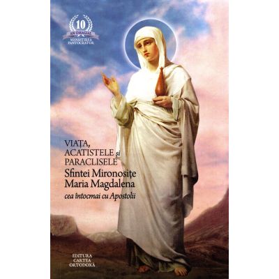 Viata acatistele si paraclisele Sfintei Mironosite Maria Magdalena cea intocmai cu Apostolii