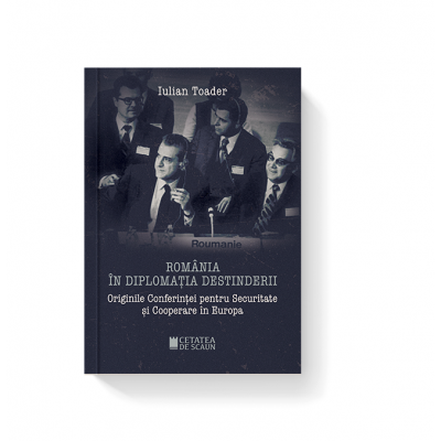 Romania in diplomatia destinderii. Originile Conferintei pentru Securitate si Cooperare in Europa - Iulian Toader