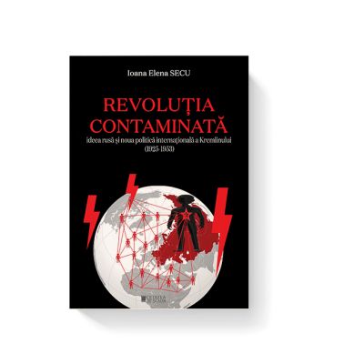 Revolutia contaminata. Ideea rusa si noua politica internationala a Kremlinului 1925-1953 - Ioana Elena Secu