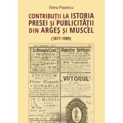 Contributii la istoria presei si publicitatii din Arges si Muscel 1877 - 1989 - Elena Popescu