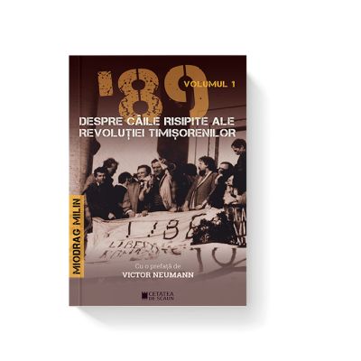 89 despre caile risipite ale revolutiei timisorenilor Vol 1 - Miodrag Milin