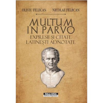 Multum in Parvo. Expresii si citate latinesti adnotate - Oliviu Felecan Nicolae Felecan