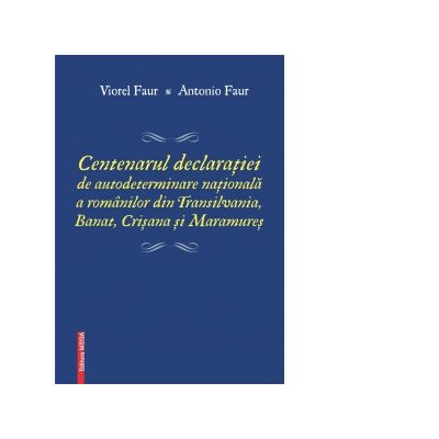 Centenarul declaratiei de autodeterminare nationala a romanilor din Transilvania Banat Crisana si Maramures - Antonio Faur Viorel Faur