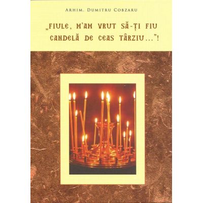 Fiule mam vrut sa-ti fiu candela de ceas tarziu - Dumitru Cobzaru