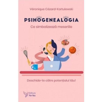 Psihogenealogia. Ce simbolizeaza meseriile. Deschide-te catre potentialul tau - Veronique Cezard-Kortulewski