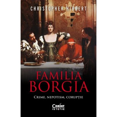Familia Borgia. Crime nepotism coruptie - Christopher Hibbert