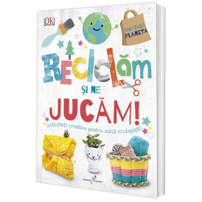 Reciclam si ne jucam Activitati creative pentru micii ecologisti