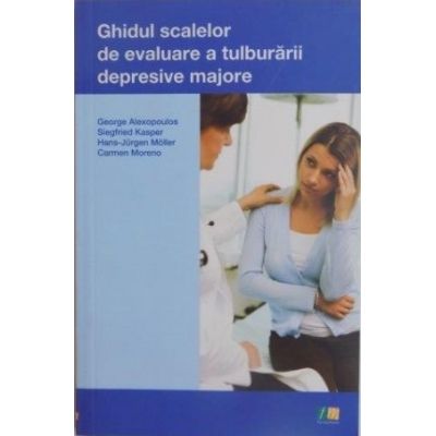 Ghidul scalelor de evaluare a tulburarii depresive majore - Gorge Alexopoulos Siegfried Kasper Hans Jurgen Moller Carmen Moreno